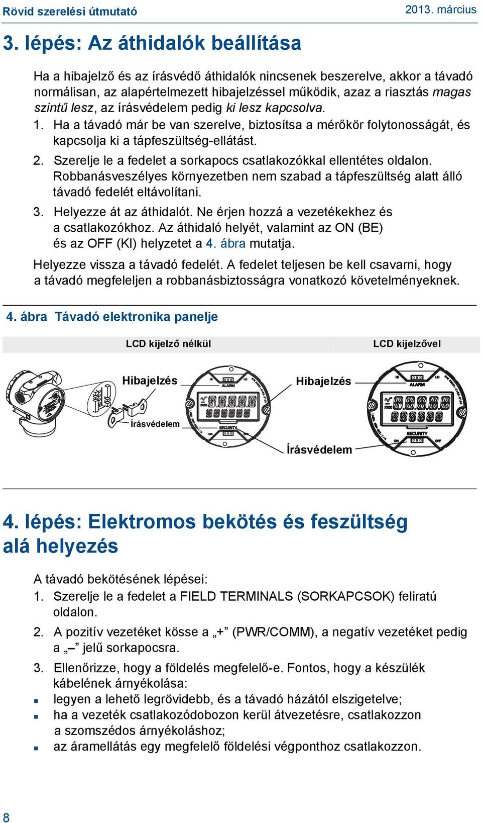 Szerelje le a fedelet a sorkapocs csatlakozókkal ellentétes oldalon. Robbanásveszélyes környezetben nem szabad a tápfeszültség alatt álló távadó fedelét eltávolítani. 3. Helyezze át az áthidalót.