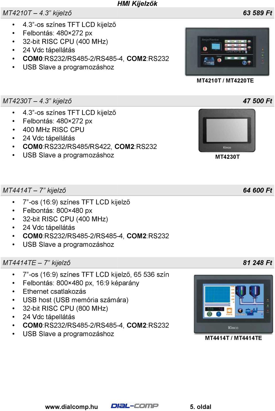3 -os színes TFT LCD kijelző Felbontás: 480 272 px 400 MHz RISC CPU COM0:RS232/RS485/RS422, COM2:RS232 MT4230T 47 500 Ft MT4414T 7 kijelző 7 -os (16:9) színes TFT LCD