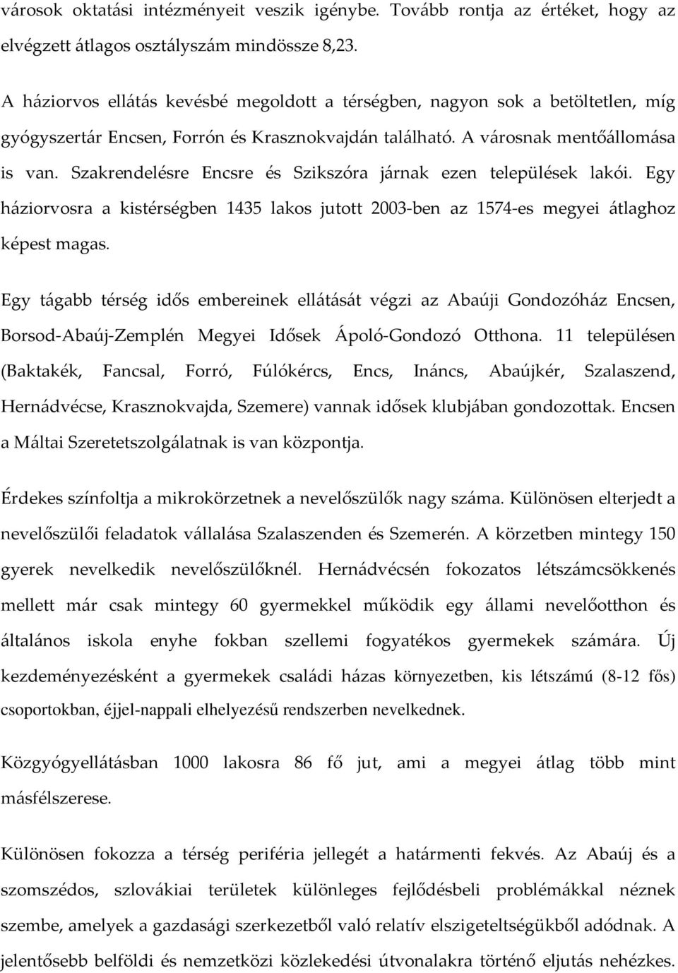 Szakrendelésre Encsre és Szikszóra járnak ezen települések lakói. Egy háziorvosra a kistérségben 1435 lakos jutott 2003 ben az 1574 es megyei átlaghoz képest magas.