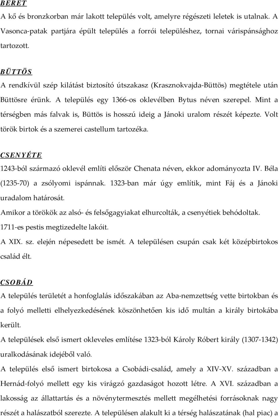 Mint a térségben más falvak is, Büttös is hosszú ideig a Jánoki uralom részét képezte. Volt török birtok és a szemerei castellum tartozéka.