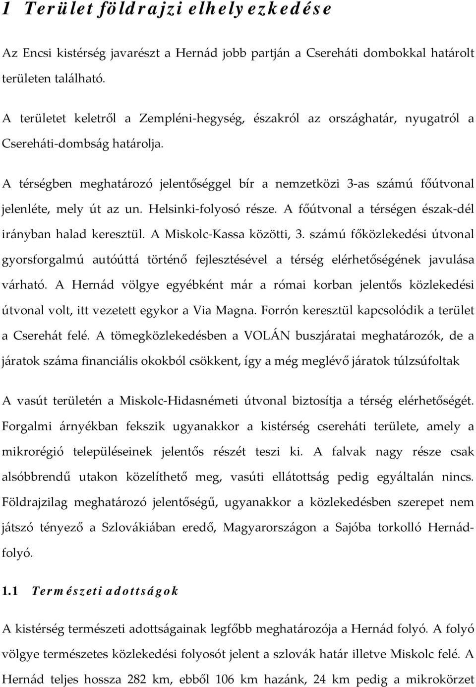 A térségben meghatározó jelentőséggel bír a nemzetközi 3 as számú főútvonal jelenléte, mely út az un. Helsinki folyosó része. A főútvonal a térségen észak dél irányban halad keresztül.