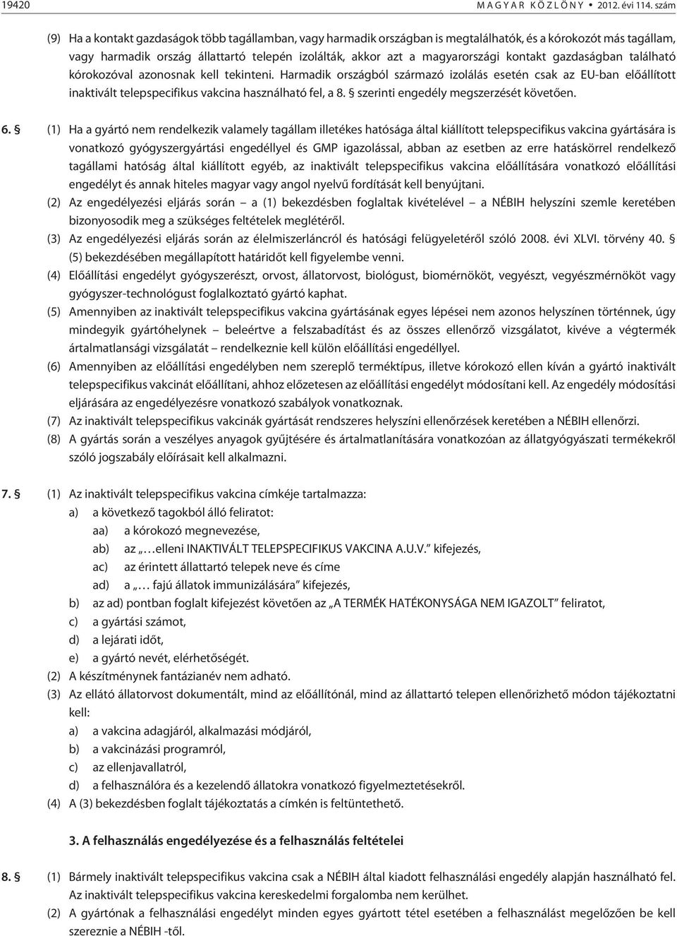 kontakt gazdaságban található kórokozóval azonosnak kell tekinteni. Harmadik országból származó izolálás esetén csak az EU-ban elõállított inaktivált telepspecifikus vakcina használható fel, a 8.