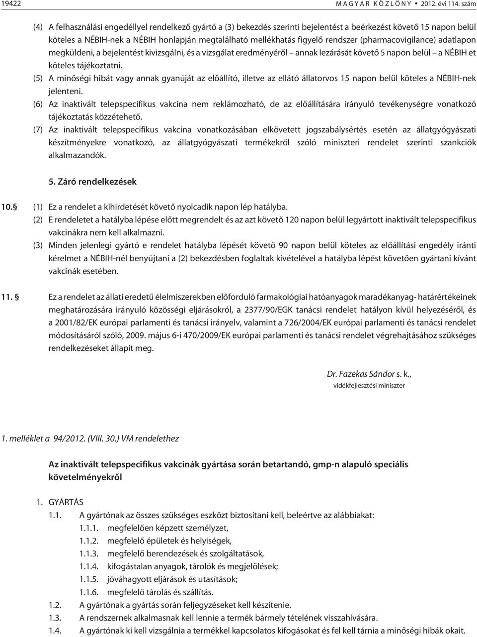 rendszer (pharmacovigilance) adatlapon megküldeni, a bejelentést kivizsgálni, és a vizsgálat eredményérõl annak lezárását követõ 5 napon belül a NÉBIH et köteles tájékoztatni.