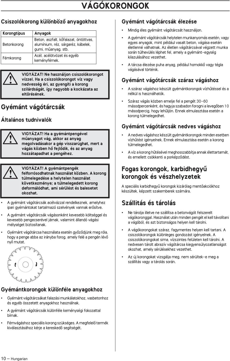 Ha a csiszolókorongot víz vagy nedvesség éri, az gyengíti a korong szilárdságát, így nagyobb a kockázata az eltörésének.