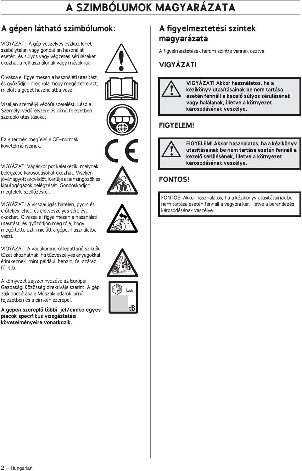 Lásd a Személyi védœfelszerelés címı fejezetben szereplœ utasításokat. Ez a termék megfelel a CE-normák követelményeinek. VIGYÁZAT Vágáskor por keletkezik, melynek belégzése károsodásokat okozhat.