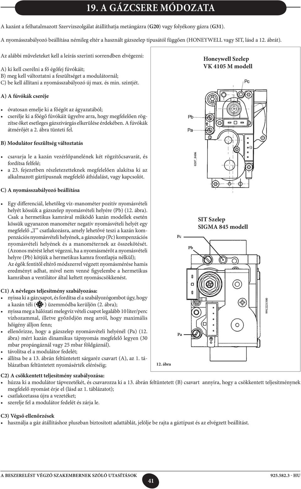 Az alábbi műveleteket kell a leírás szerinti sorrendben elvégezni: A) ki kell cserélni a fő égőfej fúvókáit; B) meg kell változtatni a feszültséget a modulátornál; C) be kell állítani a