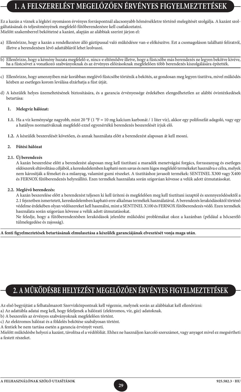 Mielőtt szakemberrel beköttetné a kazánt, alapján az alábbiak szerint járjon el: a) Ellenőrizze, hogy a kazán a rendelkezésre álló gáztípussal való működésre van-e előkészítve.