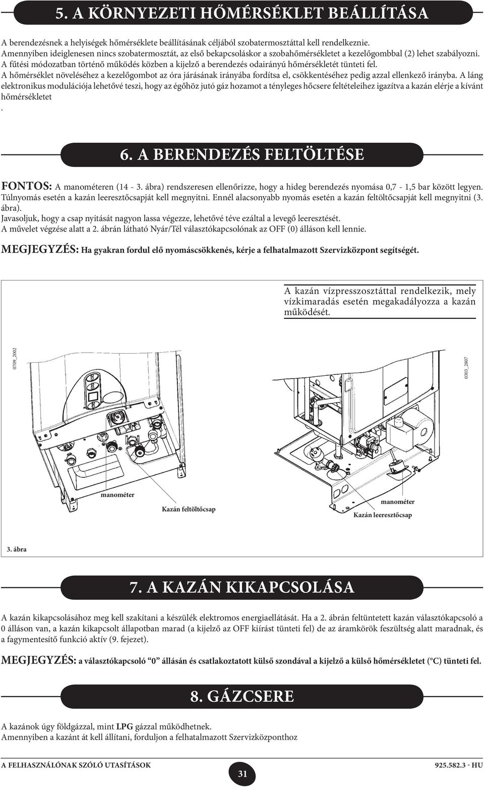 A fűtési módozatban történő működés közben a kijelző a berendezés odairányú hőmérsékletét tünteti fel.