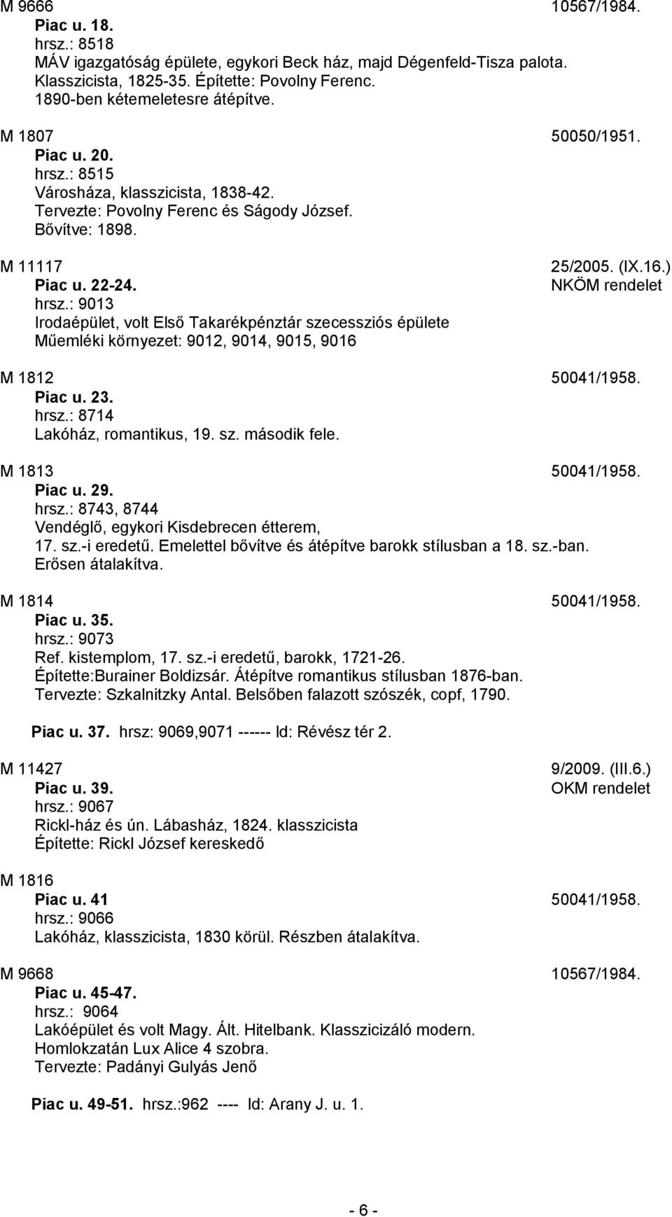 (IX.16.) M 1812 50041/1958. Piac u. 23. hrsz.: 8714 Lakóház, romantikus, 19. sz. második fele. M 1813 50041/1958. Piac u. 29. hrsz.: 8743, 8744 Vendéglő, egykori Kisdebrecen étterem, 17. sz.-i eredetű.