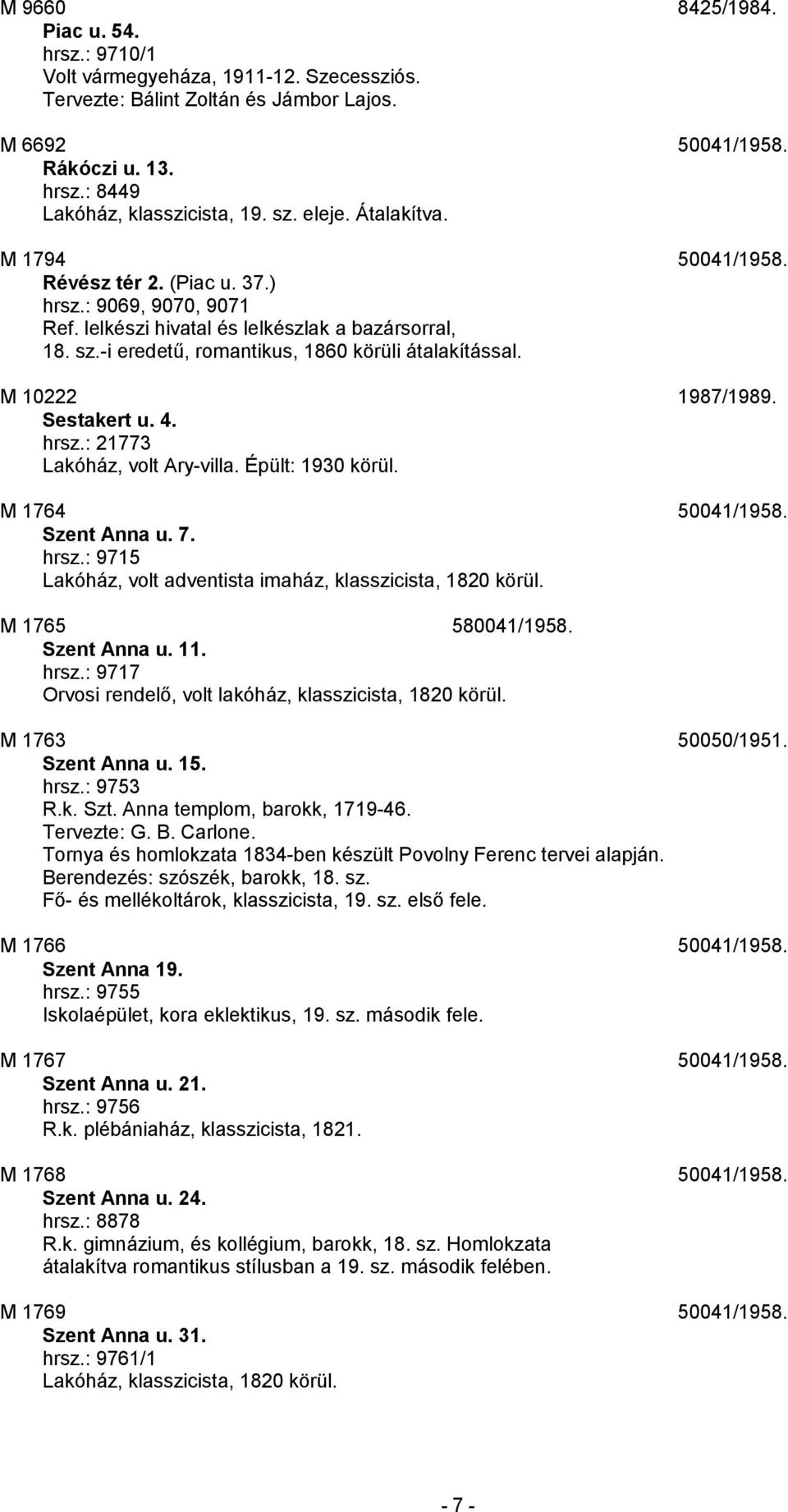 -i eredetű, romantikus, 1860 körüli átalakítással. M 10222 1987/1989. Sestakert u. 4. hrsz.: 21773 Lakóház, volt Ary-villa. Épült: 1930 körül. M 1764 50041/1958. Szent Anna u. 7. hrsz.: 9715 Lakóház, volt adventista imaház, klasszicista, 1820 körül.