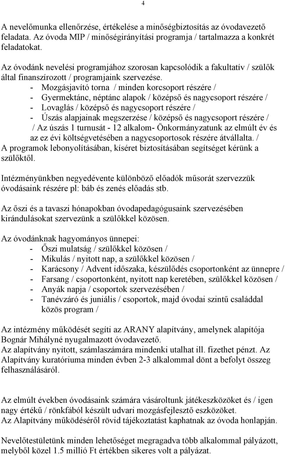 - Mozgásjavító torna / minden korcsoport részére / - Gyermektánc, néptánc alapok / középső és nagycsoport részére / - Lovaglás / középső és nagycsoport részére / - Úszás alapjainak megszerzése /