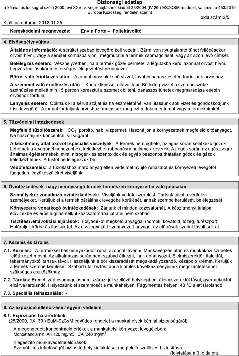 Belélegzés esetén: Vészhelyzetben, ha a termék gőze/ permete a légutakba kerül azonnal orvost hívni. Légzés leállásakor mesterséges lélegeztetést alkalmazni.