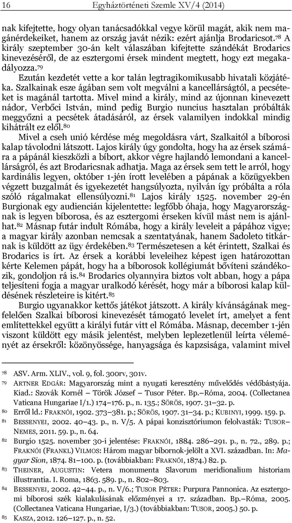 79 Ezután kezdetét vette a kor talán legtragikomikusabb hivatali közjátéka. Szalkainak esze ágában sem volt megválni a kancellárságtól, a pecséteket is magánál tartotta.
