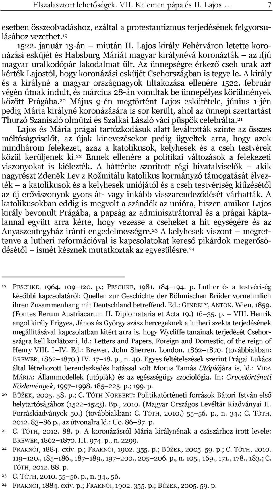 Az ünnepségre érkező cseh urak azt kérték Lajostól, hogy koronázási esküjét Csehországban is tegye le. A király és a királyné a magyar országnagyok tiltakozása ellenére 1522.