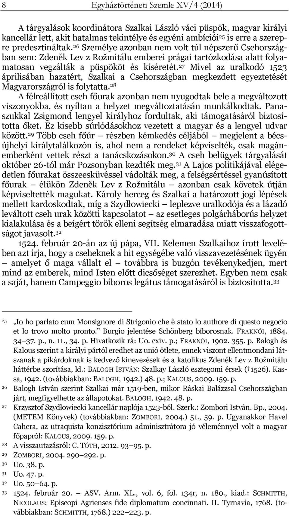 27 Mivel az uralkodó 1523 áprilisában hazatért, Szalkai a Csehországban megkezdett egyeztetését Magyarországról is folytatta.