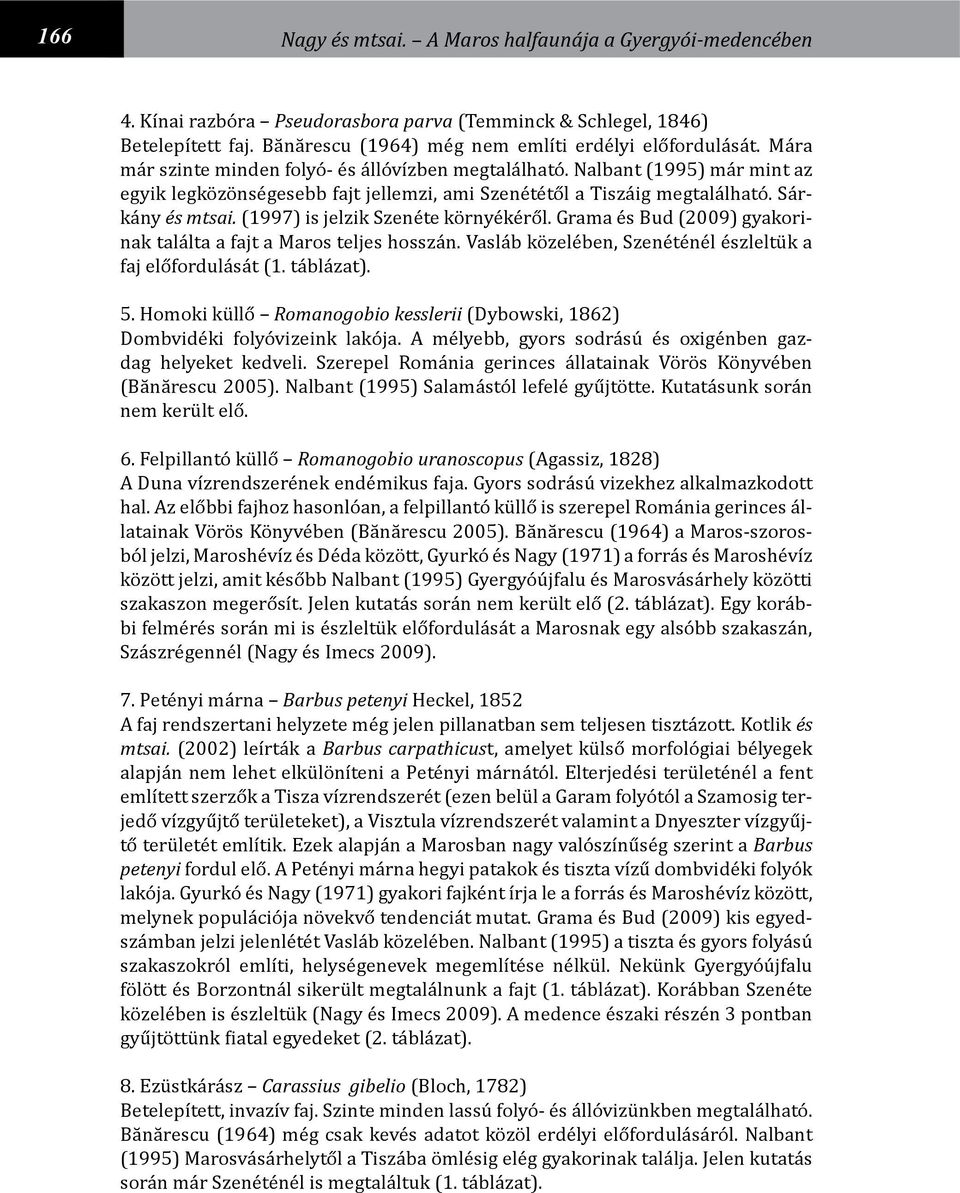 (1997) is jelzik Szenéte környékéről. Grama és Bud (2009) gyakorinak találta a fajt a Maros teljes hosszán. Vasláb közelében, Szenéténél észleltük a faj előfordulását (1. táblázat). 5.