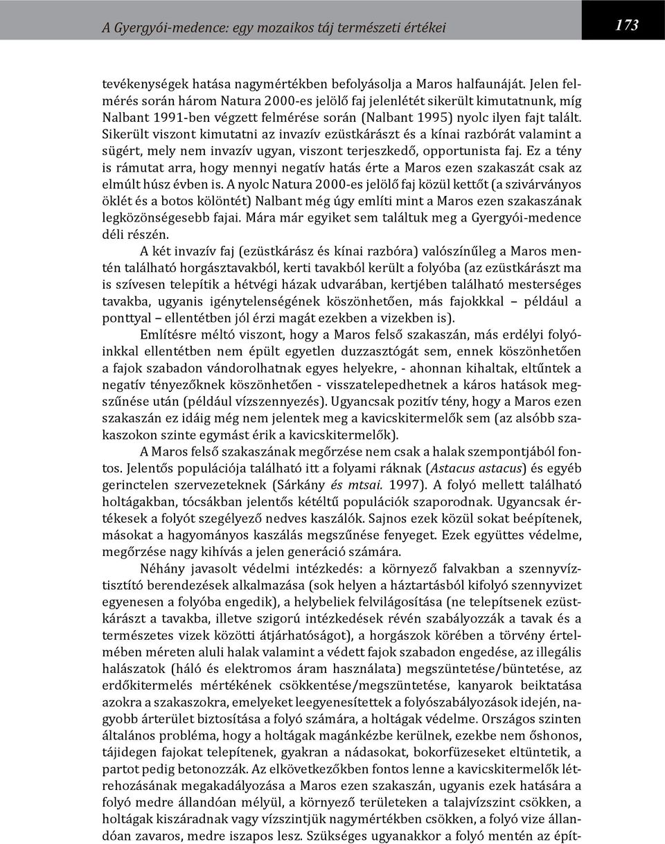 Sikerült viszont kimutatni az invazív ezüstkárászt és a kínai razbórát valamint a sügért, mely nem invazív ugyan, viszont terjeszkedő, opportunista faj.