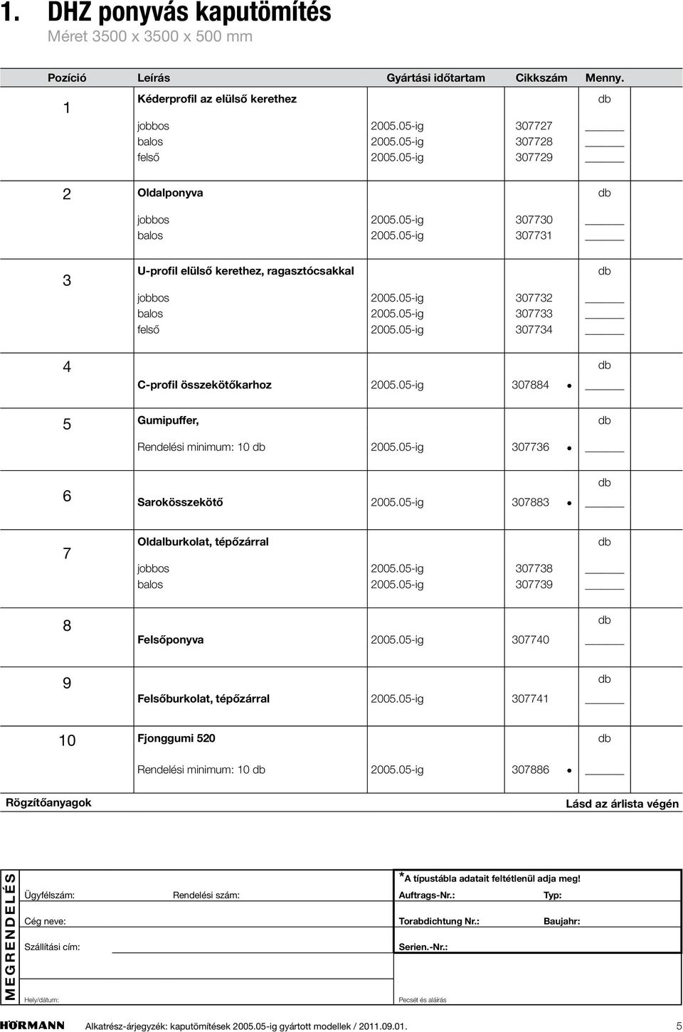 0-ig 074 Gumipuffer, Rendelési minimum: 0 200.0-ig 0776 6 Sarokösszekötő 200.0-ig 07 7 ldalburkolat, tépőzárral jobbos 200.0-ig 077 balos 200.0-ig 077 elsőponyva 200.