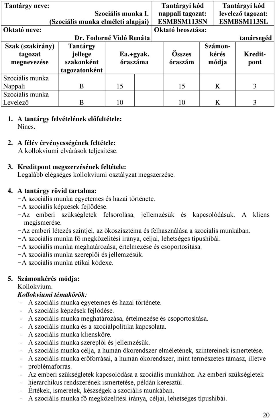 Nappali B 15 15 K 3 Levelező B 10 10 K 3 1. A tantárgy felvételének előfeltétele: Nincs. 2. A félév érvényességének feltétele: A kollokviumi elvárások teljesítése. 3. Kreditpont megszerzésének feltétele: Legalább elégséges kollokviumi osztályzat megszerzése.