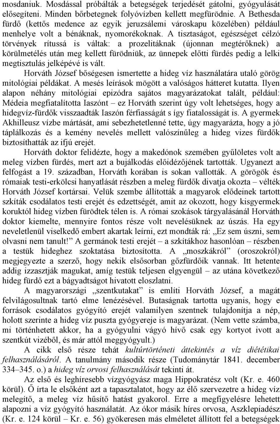 A tisztaságot, egészséget célzó törvények rítussá is váltak: a prozelitáknak (újonnan megtérőknek) a körülmetélés után meg kellett fürödniük, az ünnepek előtti fürdés pedig a lelki megtisztulás