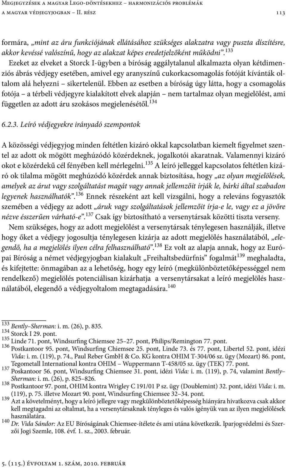 133 Ezeket az elveket a Storck I-ügyben a bíróság aggálytalanul alkalmazta olyan kétdimenziós ábrás védjegy esetében, amivel egy aranyszínű cukorkacsomagolás fotóját kívánták oltalom alá helyezni