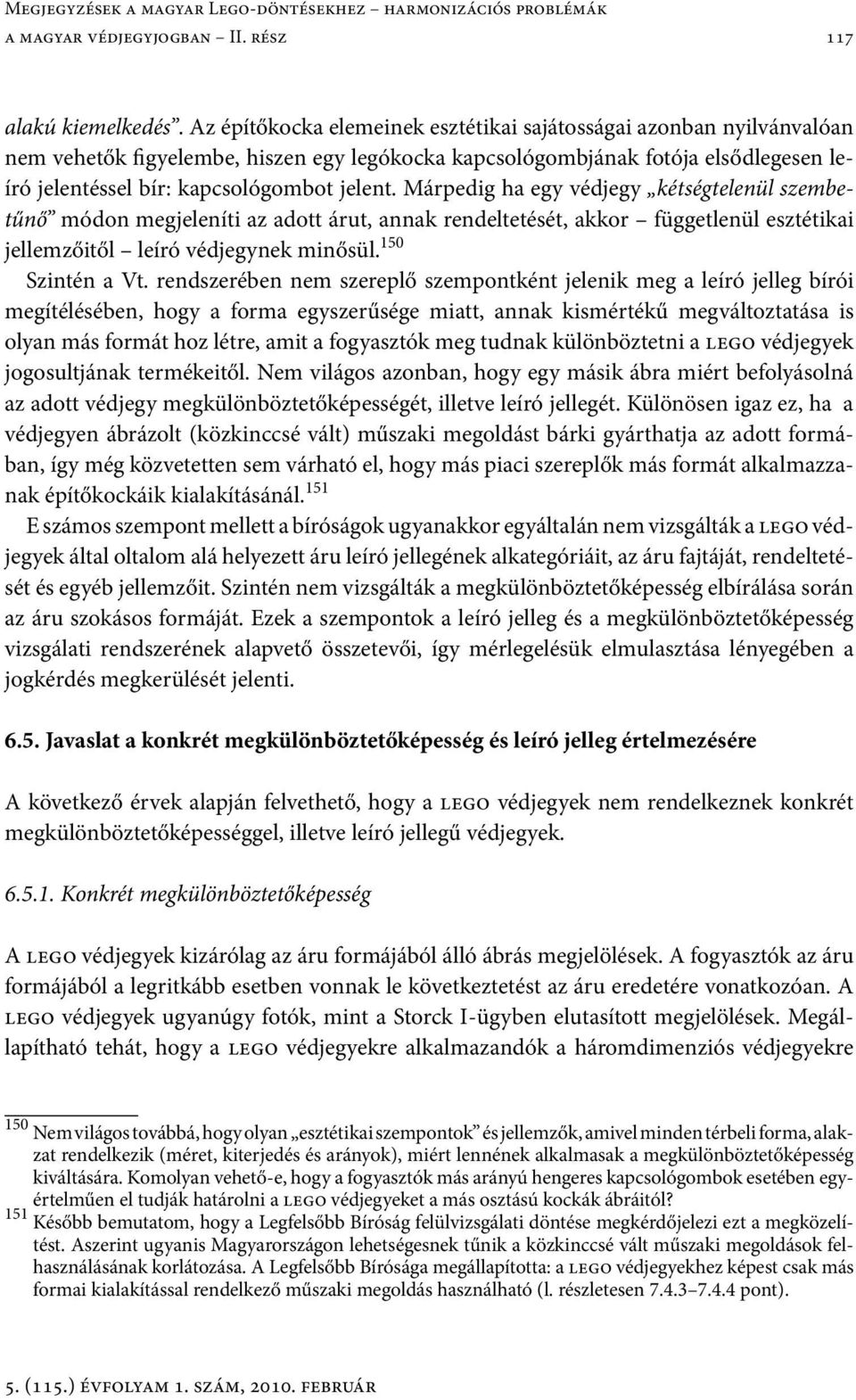 Márpedig ha egy védjegy kétségtelenül szembetűnő módon megjeleníti az adott árut, annak rendeltetését, akkor függetlenül esztétikai jellemzőitől leíró védjegynek minősül. 150 Szintén a Vt.