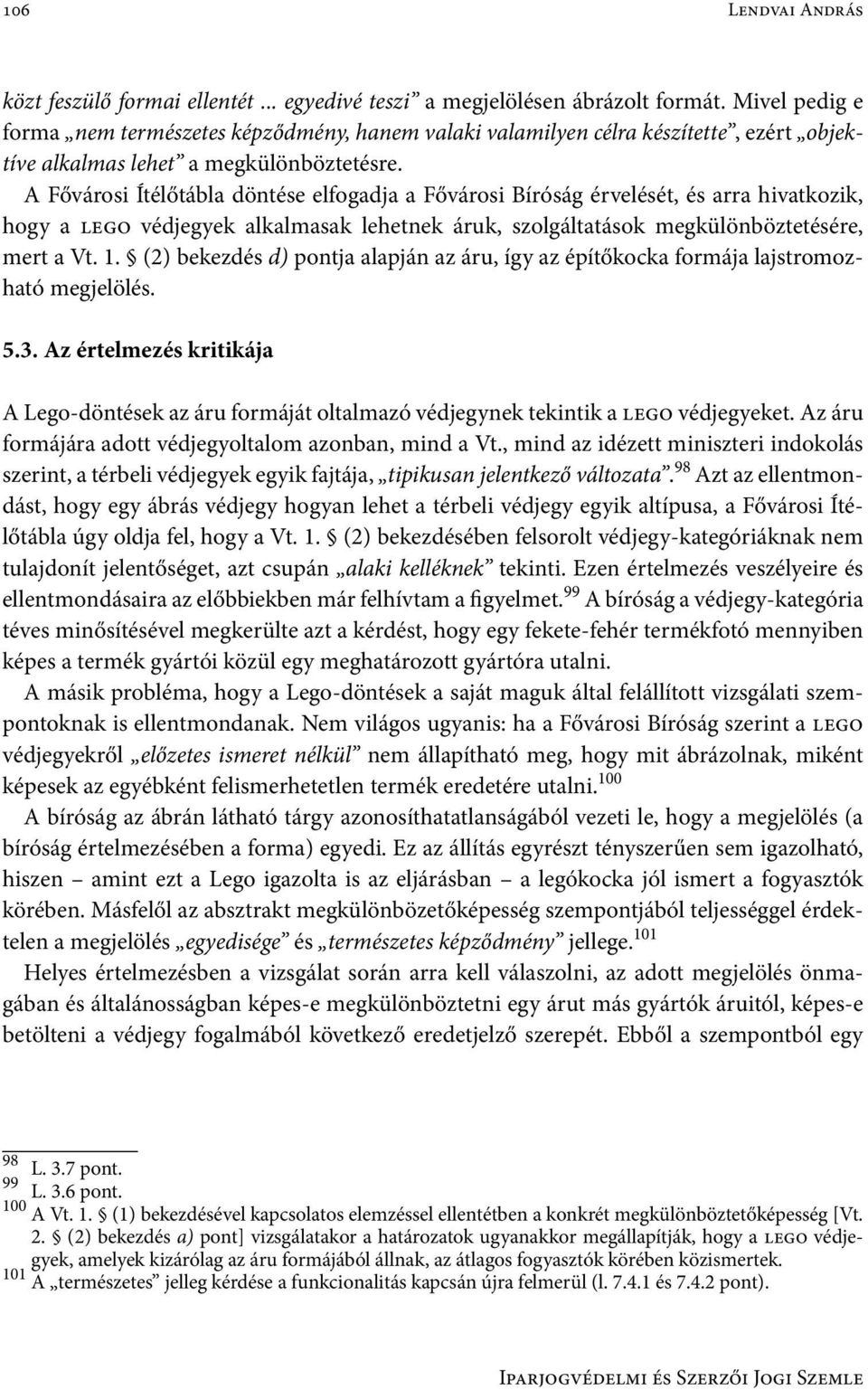 A Fővárosi Ítélőtábla döntése elfogadja a Fővárosi Bíróság érvelését, és arra hivatkozik, hogy a lego védjegyek alkalmasak lehetnek áruk, szolgáltatások megkülönböztetésére, mert a Vt. 1.