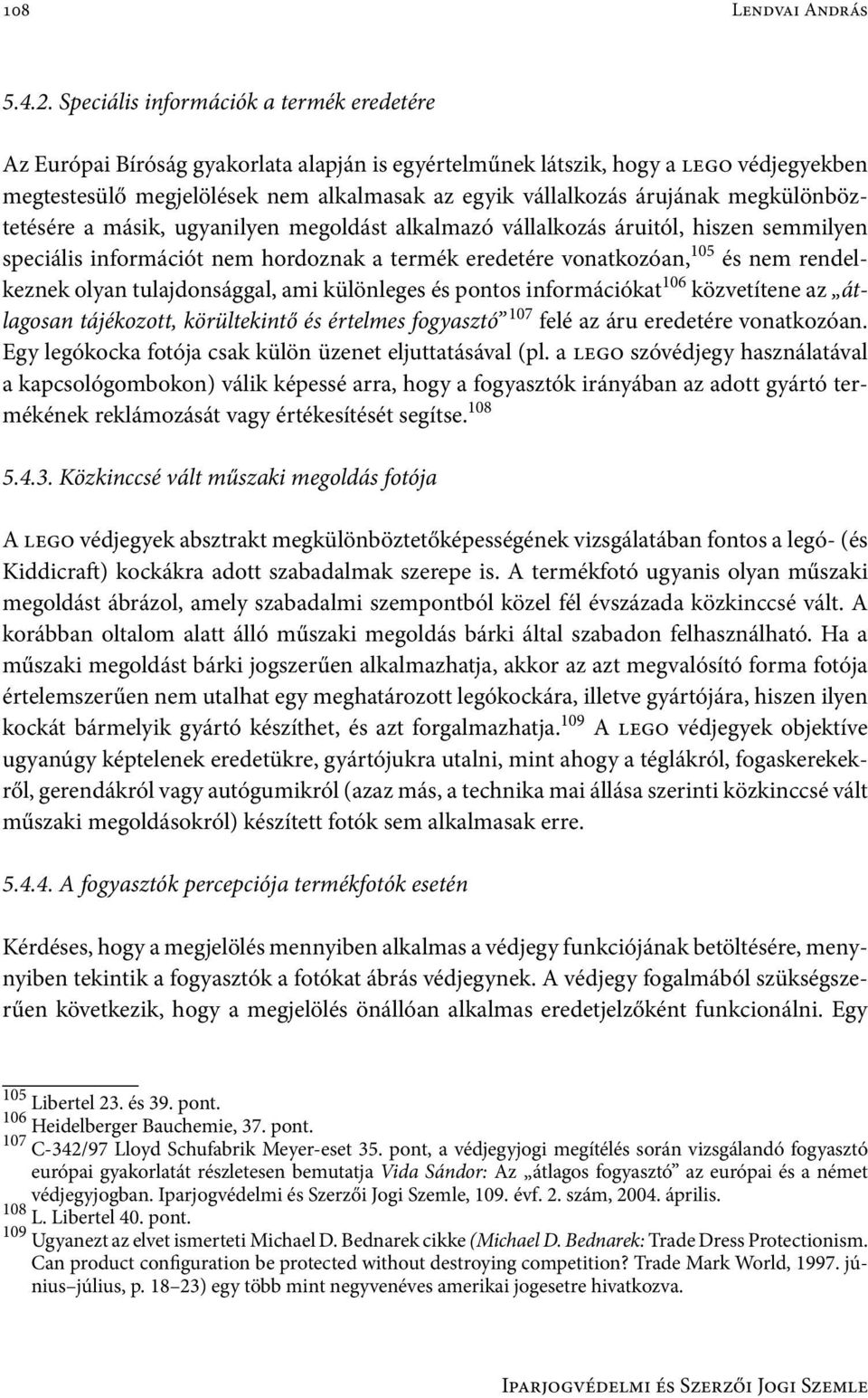 árujának megkülönböztetésére a másik, ugyanilyen megoldást alkalmazó vállalkozás áruitól, hiszen semmilyen speciális információt nem hordoznak a termék eredetére vonatkozóan, 105 és nem rendelkeznek