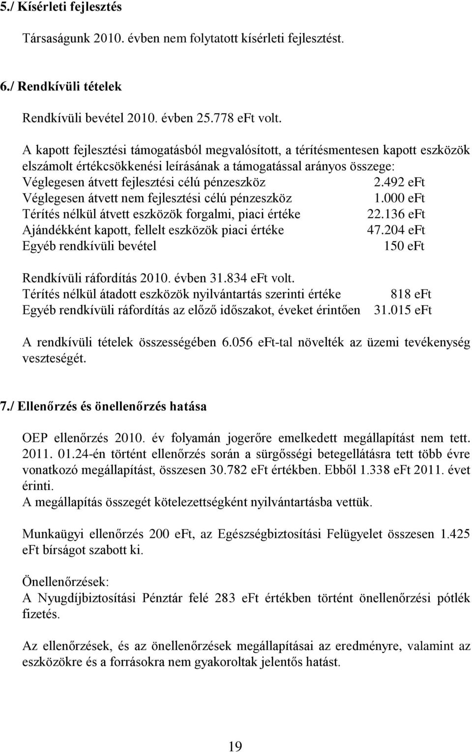 492 eft Véglegesen átvett nem fejlesztési célú pénzeszköz 1.000 eft Térítés nélkül átvett eszközök forgalmi, piaci értéke 22.136 eft Ajándékként kapott, fellelt eszközök piaci értéke 47.