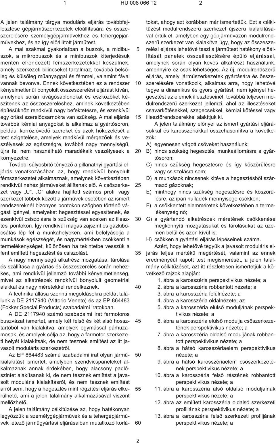 A mai szakmai gyakorlatban a buszok, a midibuszok, a mikrobuszok és a minibuszok kiterjedésük mentén elrendezett fémszerkezetekkel készülnek, amely szerkezeti bilincseket tartalmaz, továbbá belsõleg