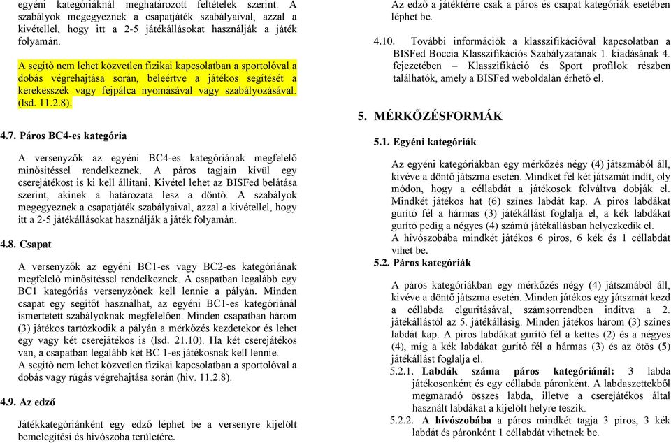 7. Páros BC4-es kategória A versenyzők az egyéni BC4-es kategóriának megfelelő minősítéssel rendelkeznek. A páros tagjain kívül egy cserejátékost is ki kell állítani.