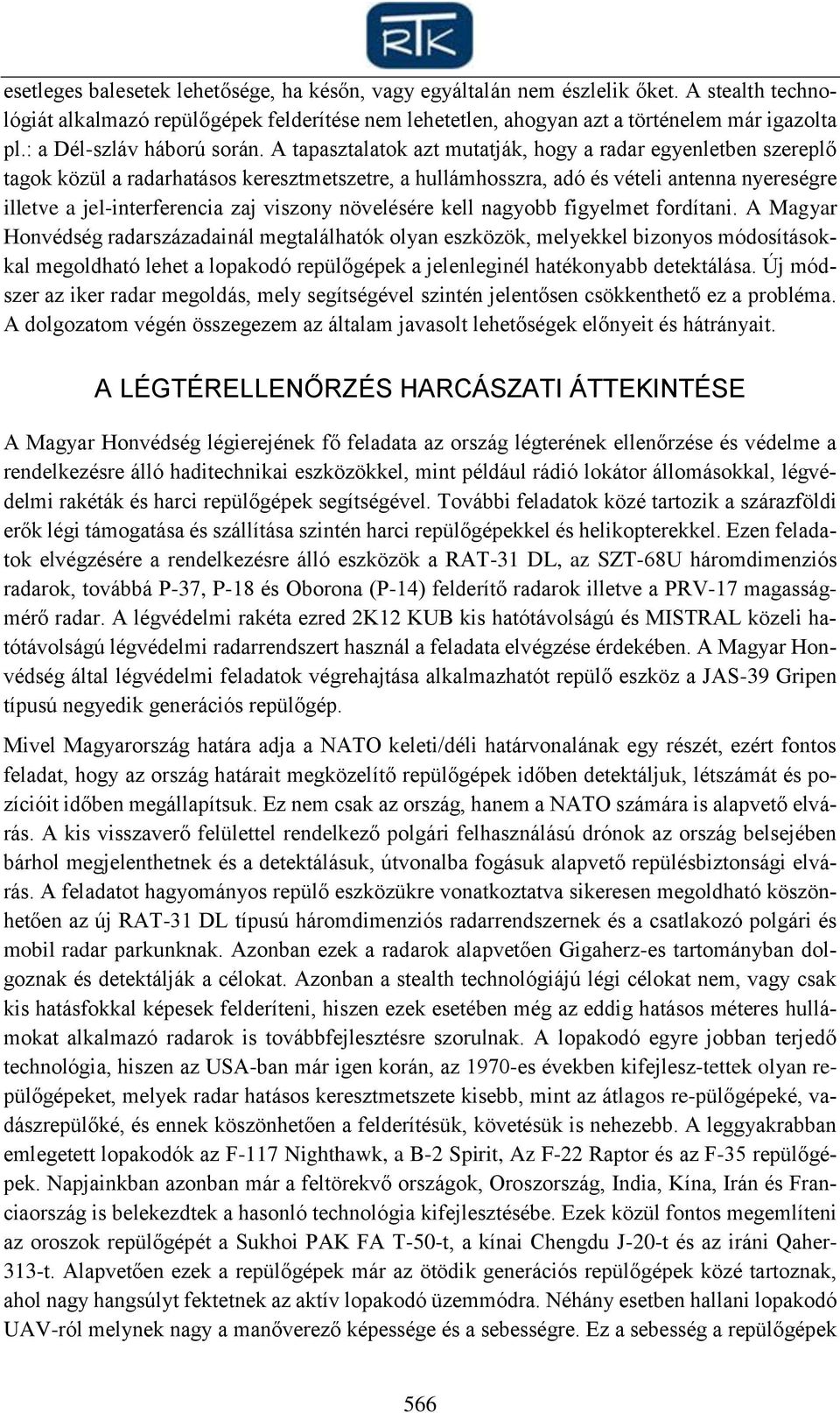 A tapasztalatok azt mutatják, hogy a radar egyenletben szereplő tagok közül a radarhatásos keresztmetszetre, a hullámhosszra, adó és vételi antenna nyereségre illetve a jel-interferencia zaj viszony