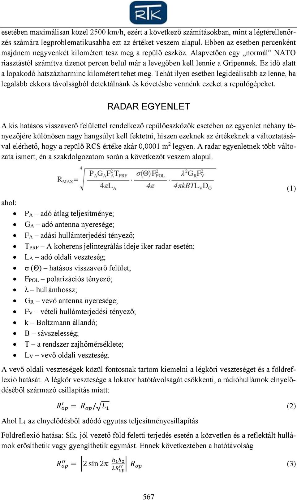 Ez idő alatt a lopakodó hatszázharminc kilométert tehet meg. Tehát ilyen esetben legideálisabb az lenne, ha legalább ekkora távolságból detektálnánk és követésbe vennénk ezeket a repülőgépeket.