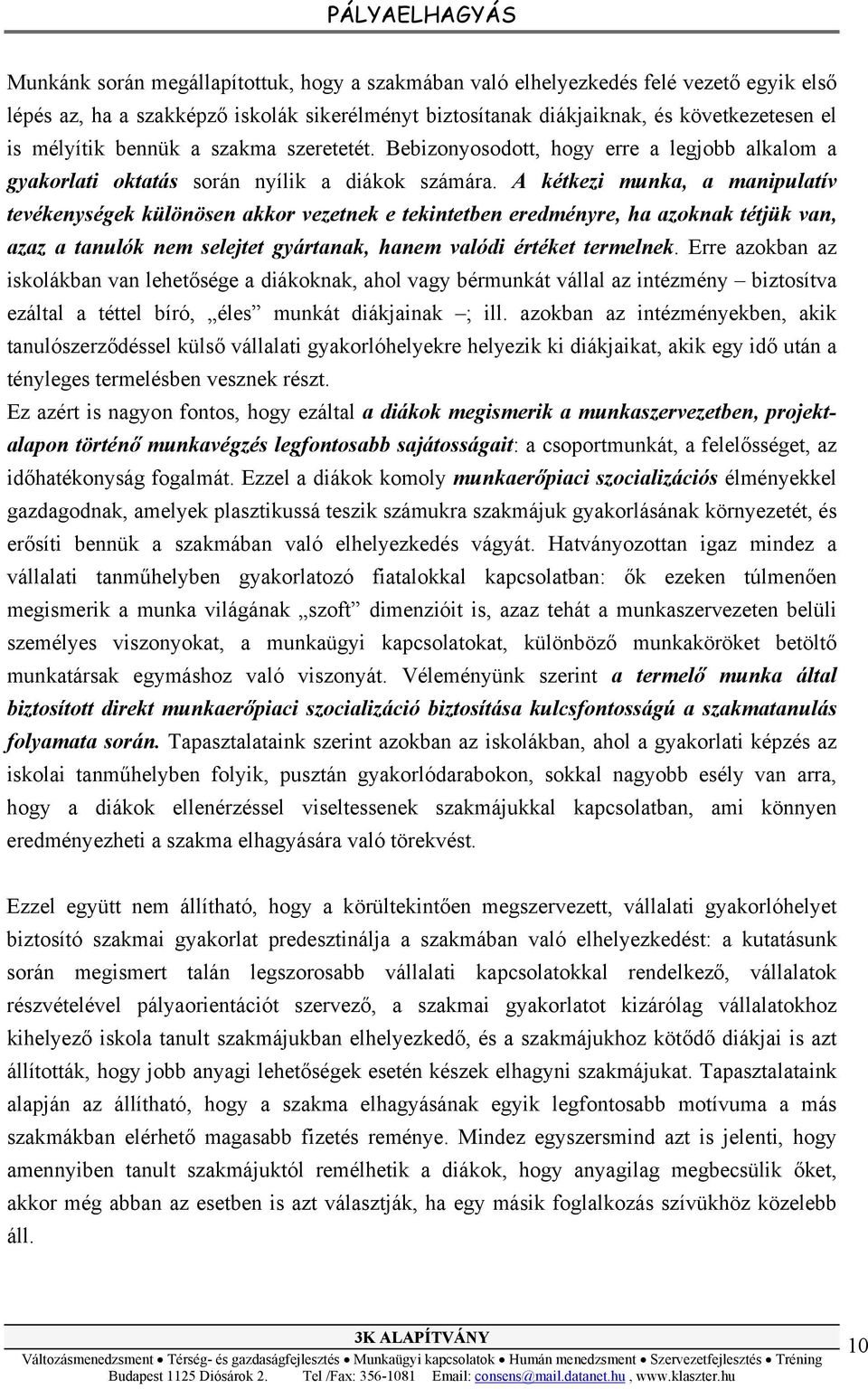 A kétkezi munka, a manipulatív tevékenységek különösen akkor vezetnek e tekintetben eredményre, ha azoknak tétjük van, azaz a tanulók nem selejtet gyártanak, hanem valódi értéket termelnek.