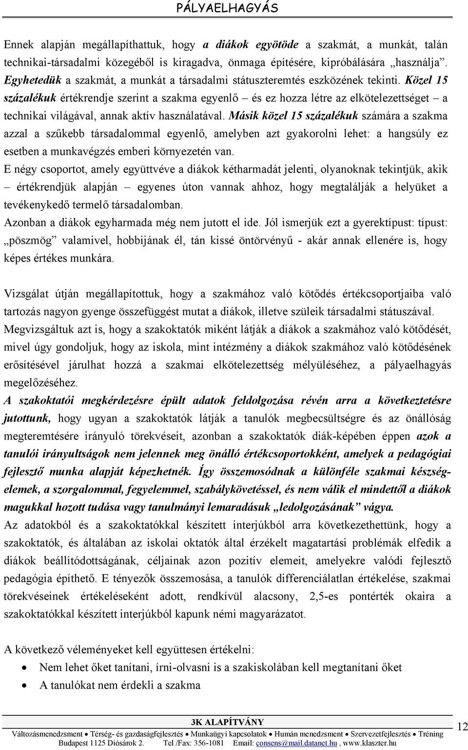 Közel 15 százalékuk értékrendje szerint a szakma egyenlő és ez hozza létre az elkötelezettséget a technikai világával, annak aktív használatával.