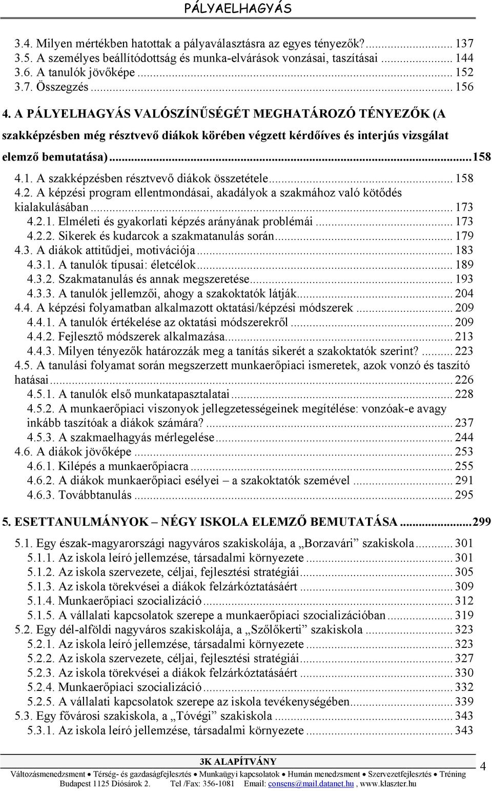.. 158 4.2. A képzési program ellentmondásai, akadályok a szakmához való kötődés kialakulásában... 173 4.2.1. Elméleti és gyakorlati képzés arányának problémái... 173 4.2.2. Sikerek és kudarcok a szakmatanulás során.