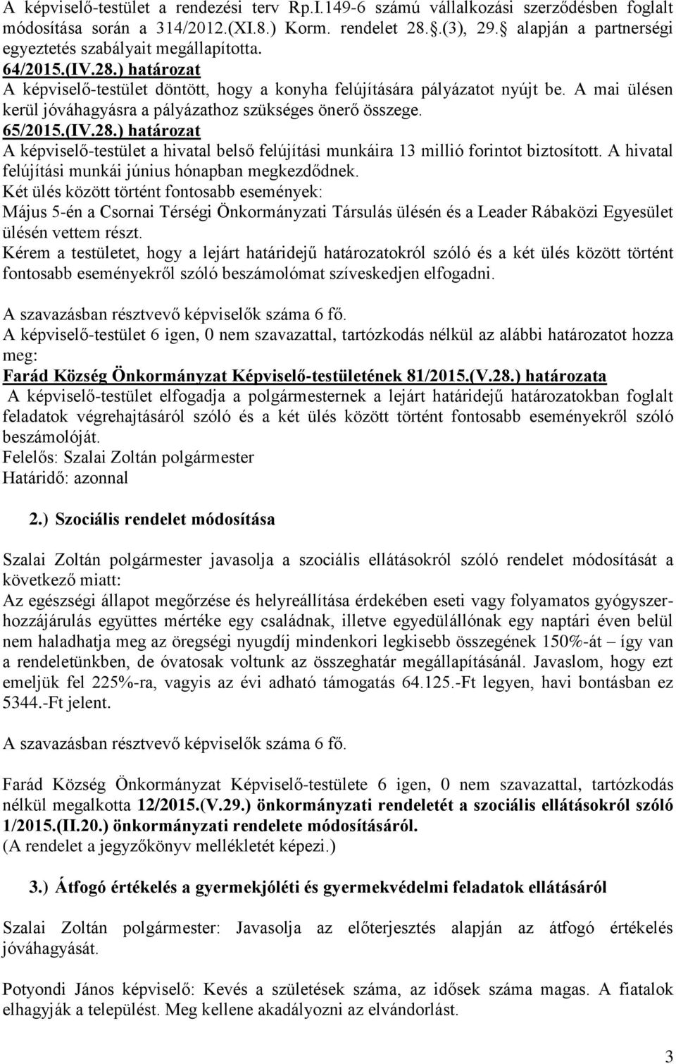 A mai ülésen kerül jóváhagyásra a pályázathoz szükséges önerő összege. 65/2015.(IV.28.) határozat A képviselő-testület a hivatal belső felújítási munkáira 13 millió forintot biztosított.