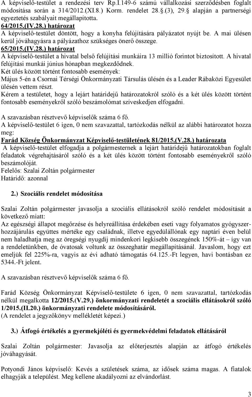 A mai ülésen kerül jóváhagyásra a pályázathoz szükséges önerő összege. 65/2015.(IV.28.) határozat A képviselő-testület a hivatal belső felújítási munkáira 13 millió forintot biztosított.