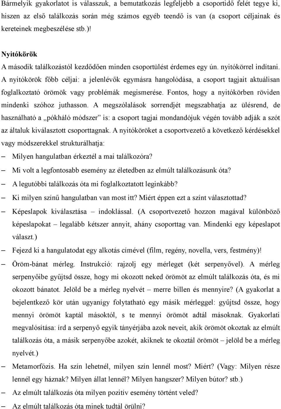 A nyitókörök főbb céljai: a jelenlévők egymásra hangolódása, a csoport tagjait aktuálisan foglalkoztató örömök vagy problémák megismerése. Fontos, hogy a nyitókörben röviden mindenki szóhoz juthasson.