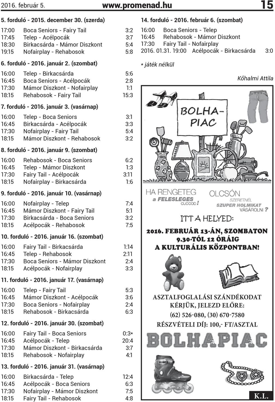 január 2. (szombat) 16:00 Telep - Birkacsárda 5:6 16:45 Boca Seniors - Acélpocák 2:8 17:30 Mámor Diszkont - Nofairplay 1:1 18:15 Rehabosok - Fairy Tail 15:3 7. forduló - 2016. január 3.