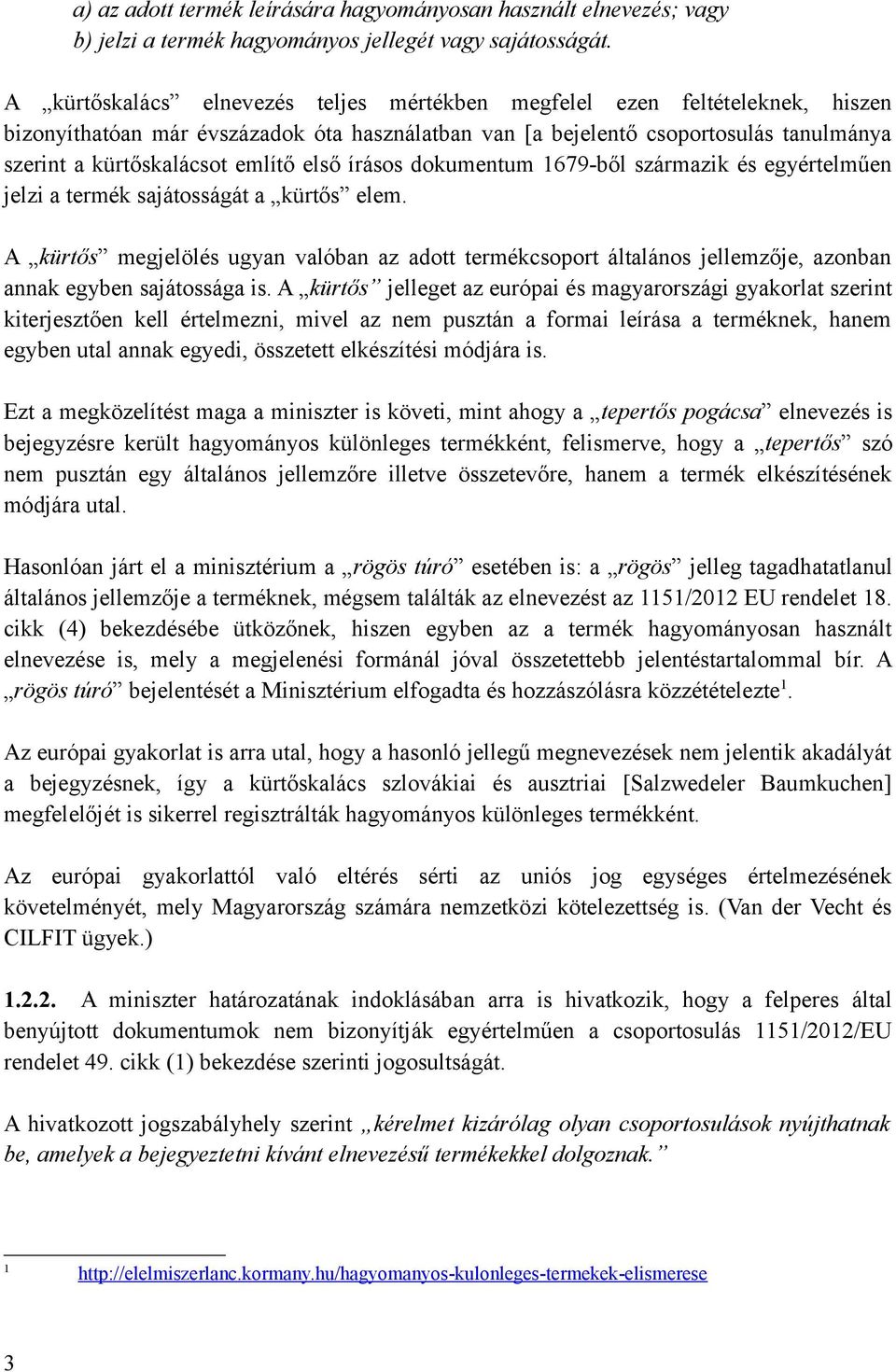 első írásos dokumentum 1679-ből származik és egyértelműen jelzi a termék sajátosságát a kürtős elem.