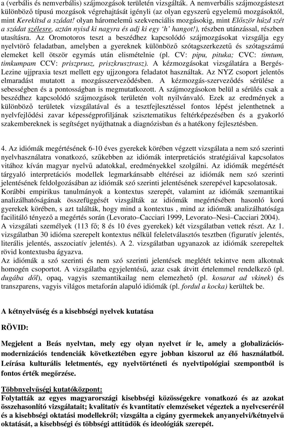 olyan háromelemő szekvenciális mozgásokig, mint Elıször húzd szét a szádat szélesre, aztán nyisd ki nagyra és adj ki egy h hangot!), részben utánzással, részben utasításra.