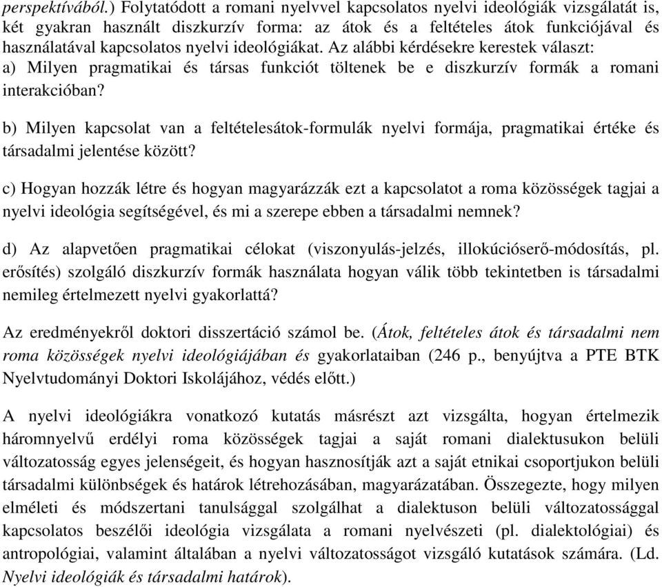 ideológiákat. Az alábbi kérdésekre kerestek választ: a) Milyen pragmatikai és társas funkciót töltenek be e diszkurzív formák a romani interakcióban?