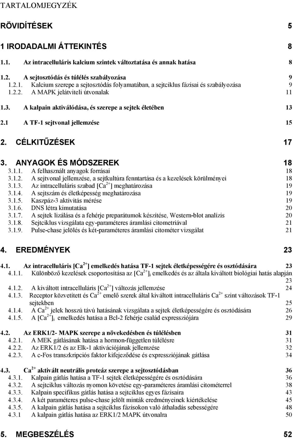 1.2. A sejtvonal jellemzése, a sejtkultúra fenntartása és a kezelések körülményei 18 3.1.3. Az intracelluláris szabad [Ca 2+ ] meghatározása 19 3.1.4. A sejtszám és életképesség meghatározása 19 3.1.5.