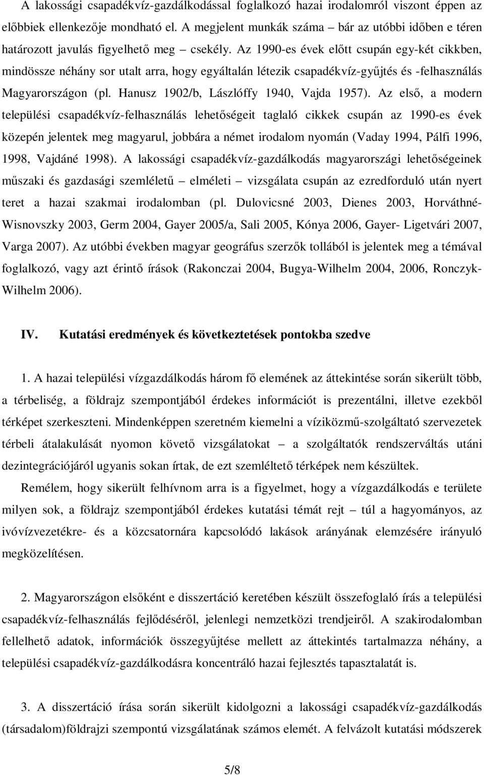 Az 1990-es évek előtt csupán egy-két cikkben, mindössze néhány sor utalt arra, hogy egyáltalán létezik csapadékvíz-gyűjtés és -felhasználás Magyarországon (pl.