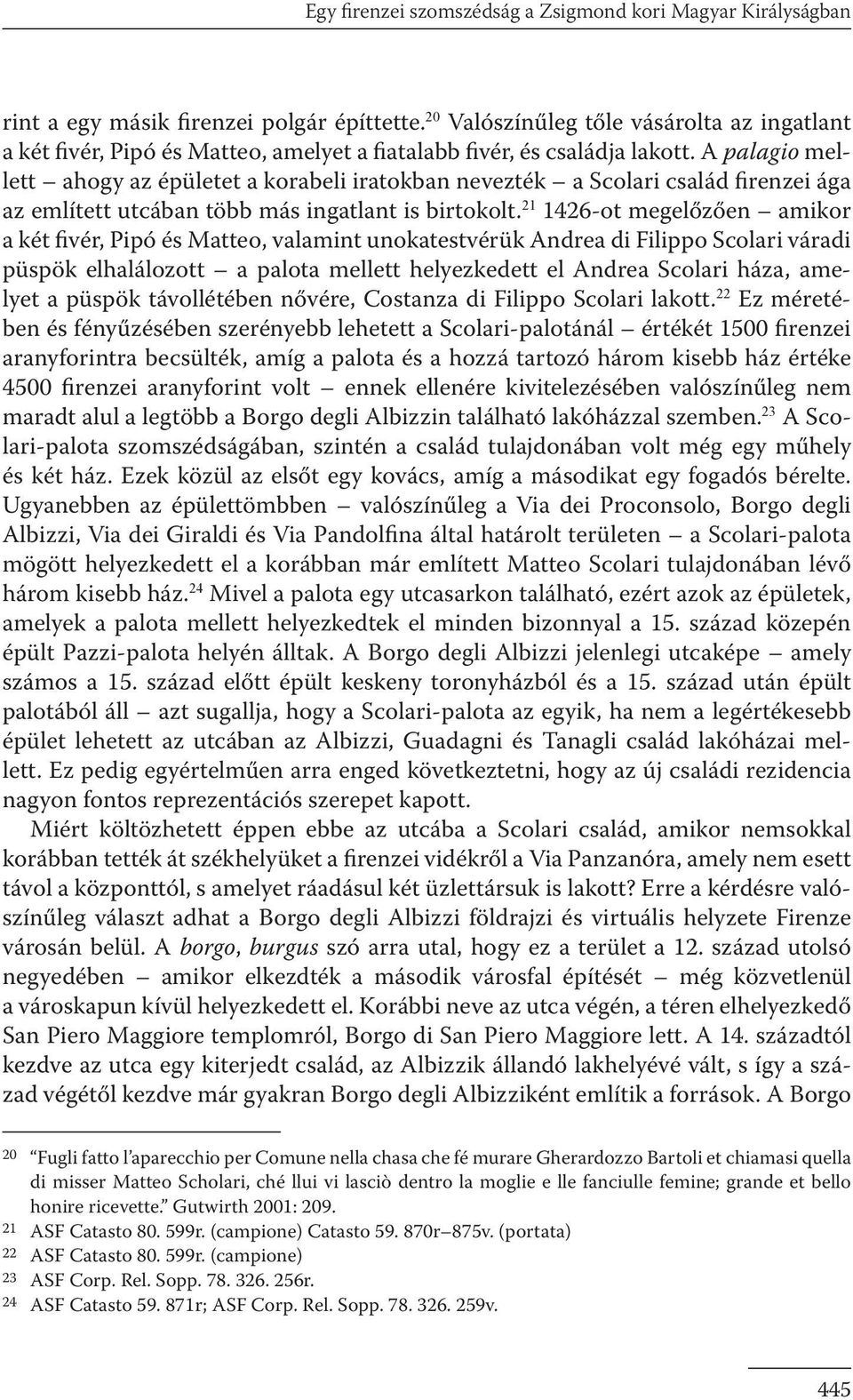 A palagio mellett ahogy az épületet a korabeli iratokban nevezték a Scolari család firenzei ága az említett utcában több más ingatlant is birtokolt.