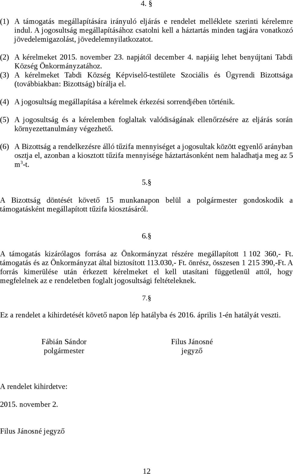 napjáig lehet benyújtani Tabdi Község Önkormányzatához. (3) A kérelmeket Tabdi Község Képviselő-testülete Szociális és Ügyrendi Bizottsága (továbbiakban: Bizottság) bírálja el.