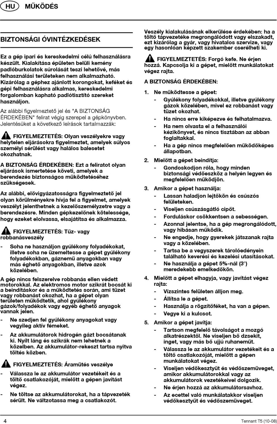 Kizárólag a géphez ajánlott korongokat, keféket és gépi felhasználásra alkalmas, kereskedelmi forgalomban kapható padlótisztító szereket használjon.