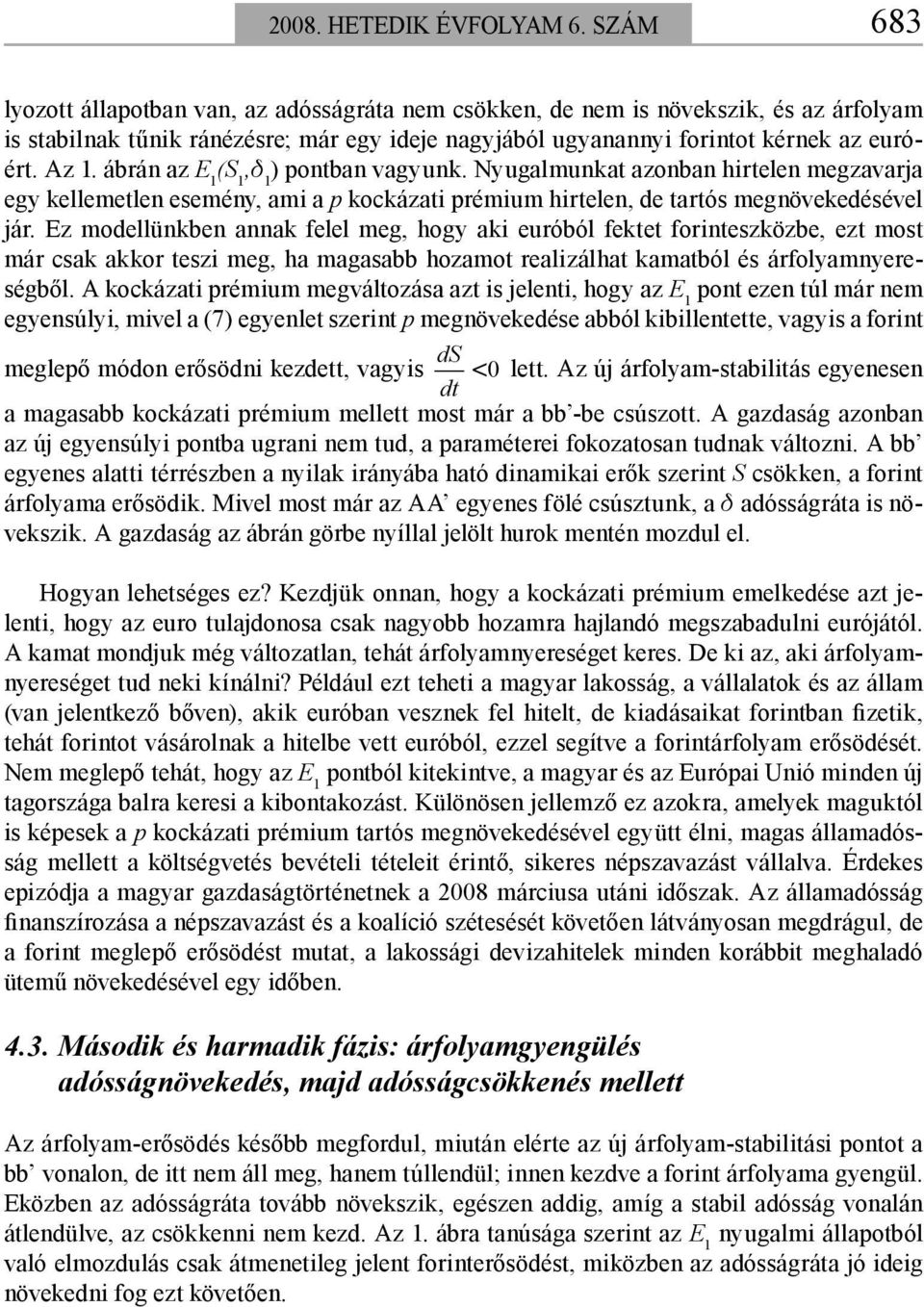 ábrán az E 1 (S 1,d 1 ) pontban vagyunk. Nyugalmunkat azonban hirtelen megzavarja egy kellemetlen esemény, ami a p kockázati prémium hirtelen, de tartós megnövekedésével jár.