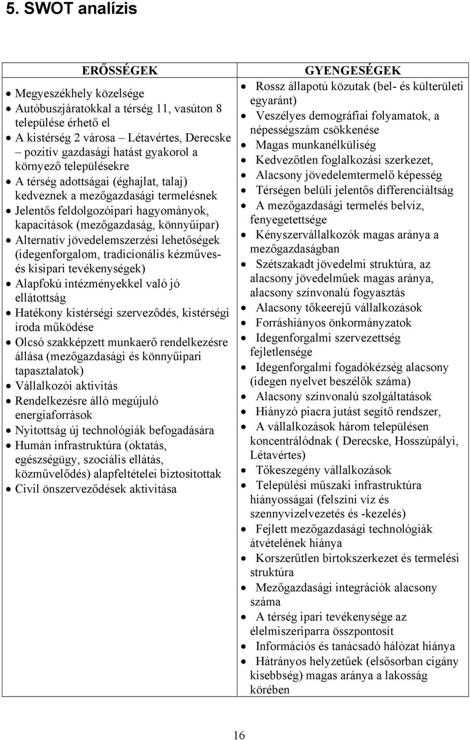 jövedelemszerzési lehetőségek (idegenforgalom, tradicionális kézművesés kisipari tevékenységek) Alapfokú intézményekkel való jó ellátottság Hatékony kistérségi szerveződés, kistérségi iroda működése